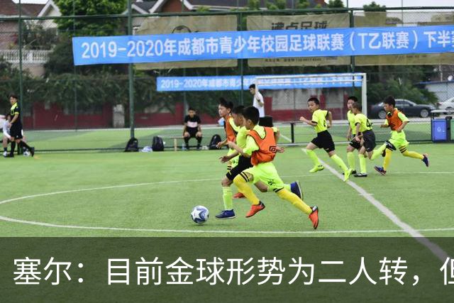 塞尔：目前金球形势为二人转，但无人敢将亚马尔列为头号热门