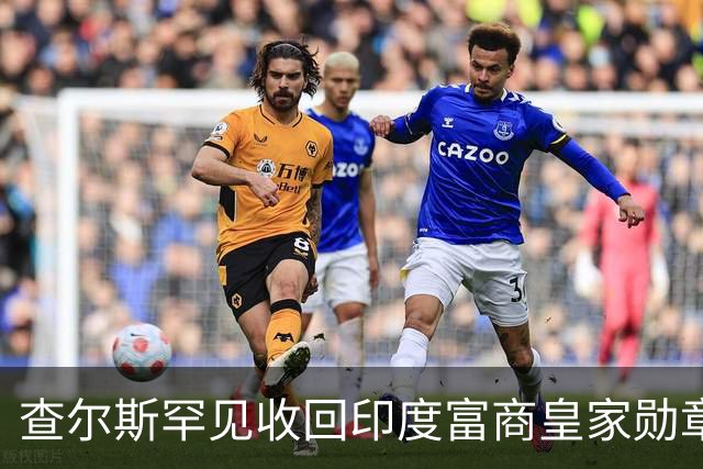 查尔斯罕见收回印度富商皇家勋章！只因他碰了这条红线……