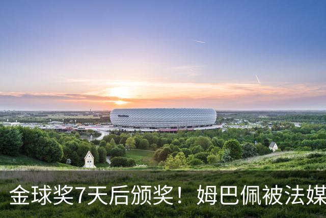 金球奖7天后颁奖！姆巴佩被法媒评为赛季最佳 感言：我做了很多傻事